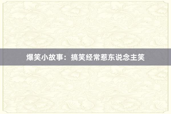 爆笑小故事:搞笑经常惹东说念主笑