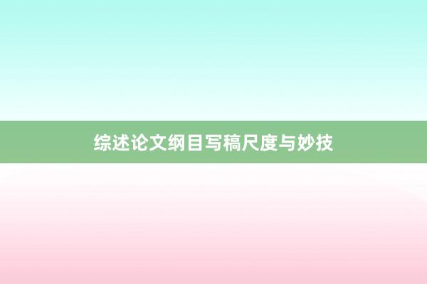 综述论文纲目写稿尺度与妙技